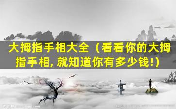 大拇指手相大全（看看你的大拇指手相, 就知道你有多少钱!）